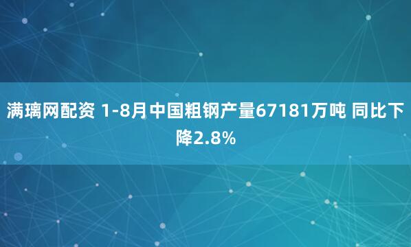满璃网配资 1-8月中国粗钢产量67181万吨 同比下降2.8%